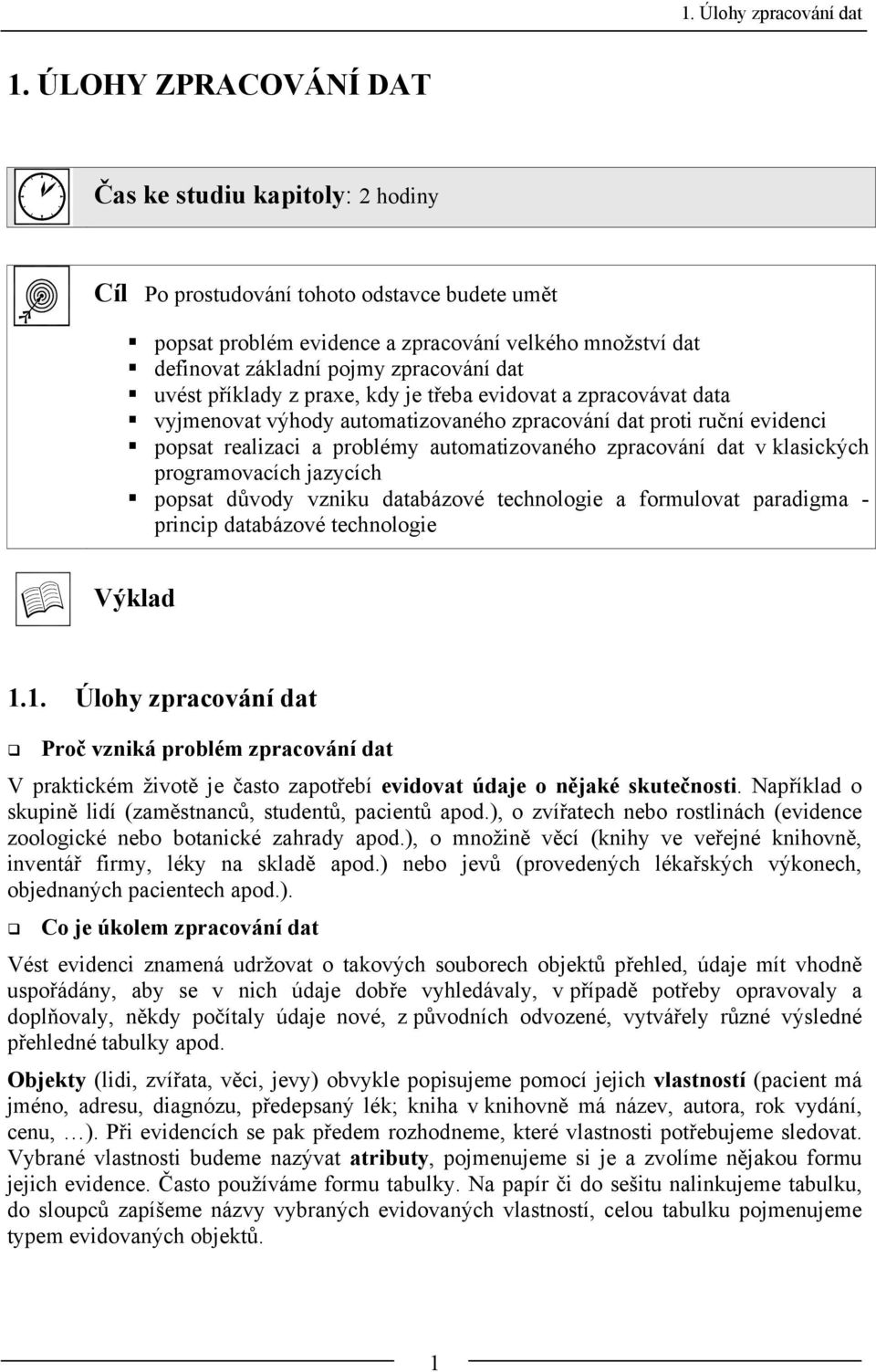 uvést příklady z praxe, kdy je třeba evidovat a zpracovávat data vyjmenovat výhody automatizovaného zpracování dat proti ruční evidenci popsat realizaci a problémy automatizovaného zpracování dat v