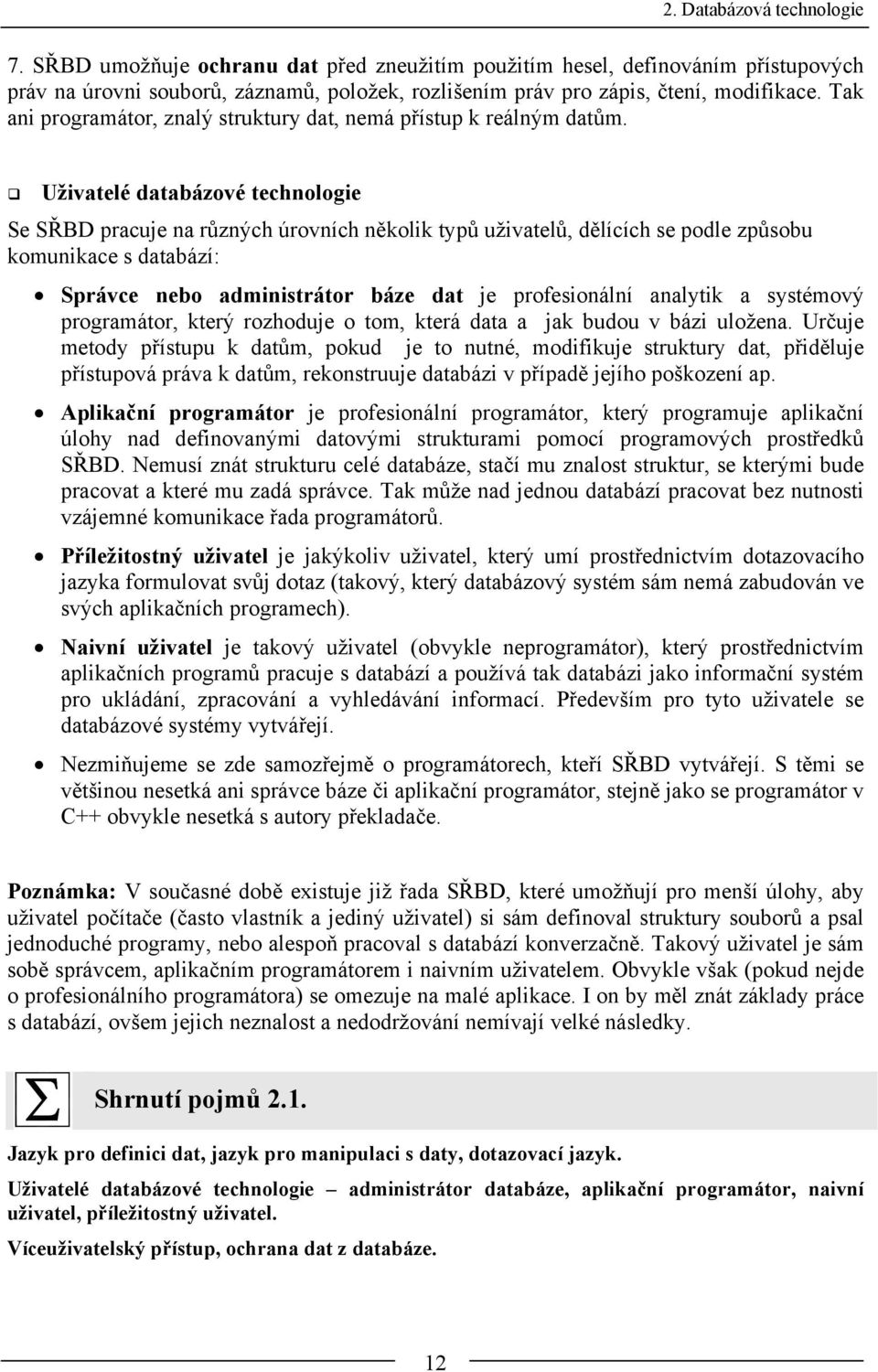 Uživatelé databázové technologie Se SŘBD pracuje na různých úrovních několik typů uživatelů, dělících se podle způsobu komunikace s databází: Správce nebo administrátor báze dat je profesionální