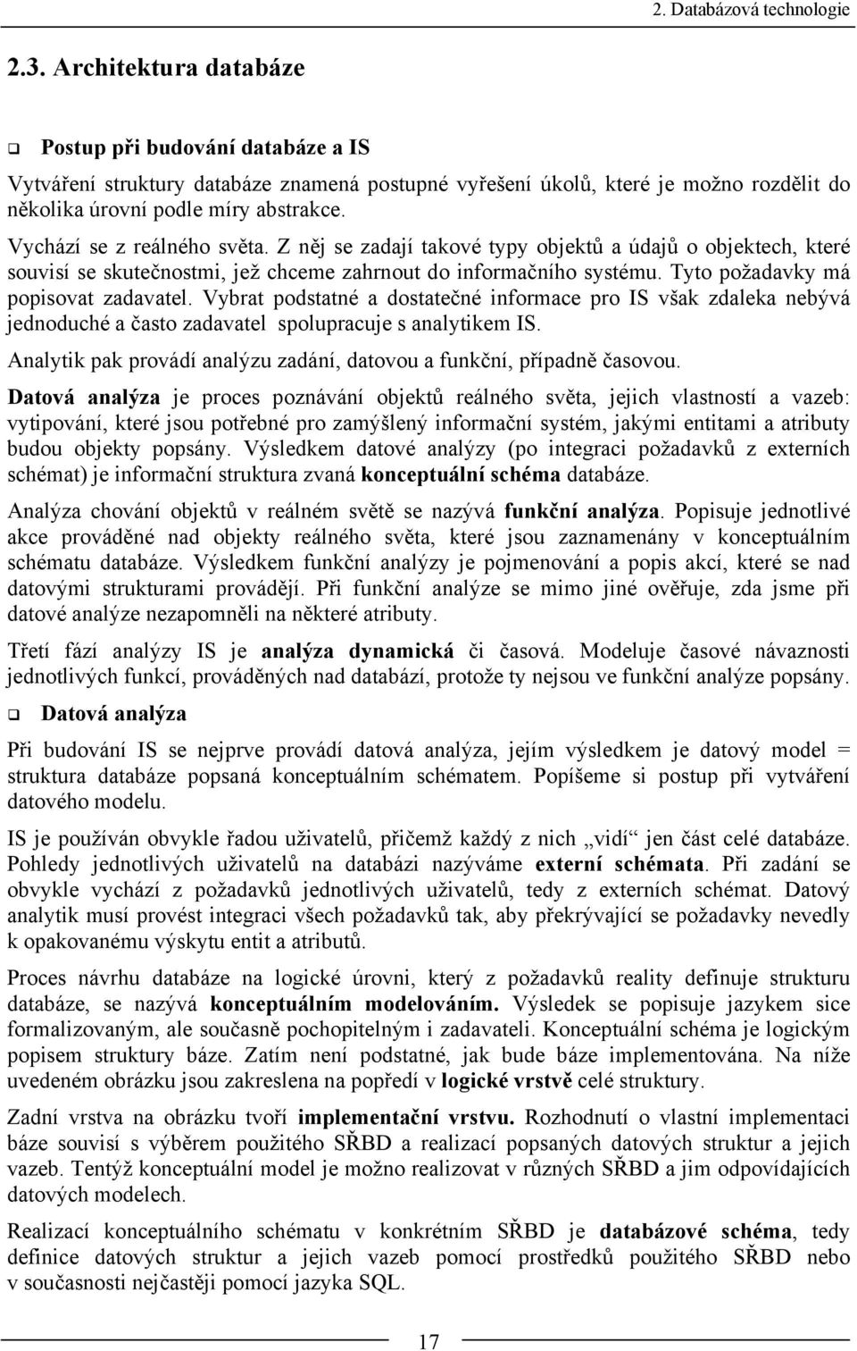 Vychází se z reálného světa. Z něj se zadají takové typy objektů a údajů o objektech, které souvisí se skutečnostmi, jež chceme zahrnout do informačního systému. Tyto požadavky má popisovat zadavatel.