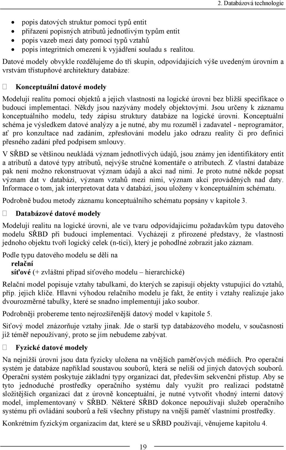 Datové modely obvykle rozdělujeme do tří skupin, odpovídajících výše uvedeným úrovním a vrstvám třístupňové architektury databáze: Konceptuální datové modely Modelují realitu pomocí objektů a jejich