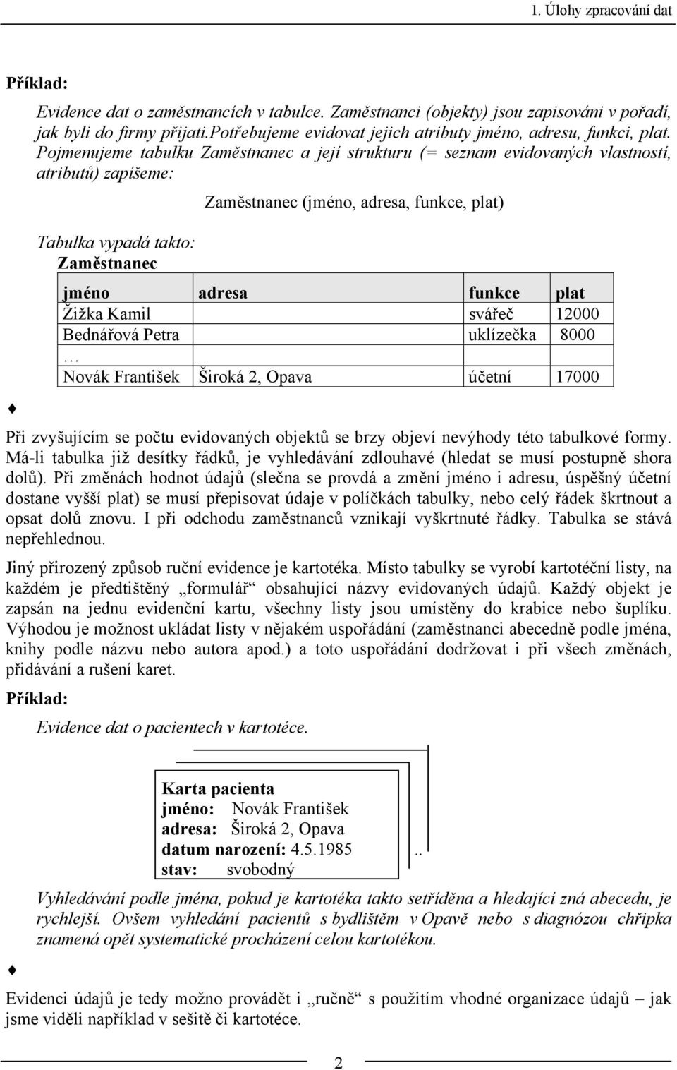 Pojmenujeme tabulku Zaměstnanec a její strukturu (= seznam evidovaných vlastností, atributů) zapíšeme: Tabulka vypadá takto: Zaměstnanec Zaměstnanec (jméno, adresa, funkce, plat) jméno adresa funkce