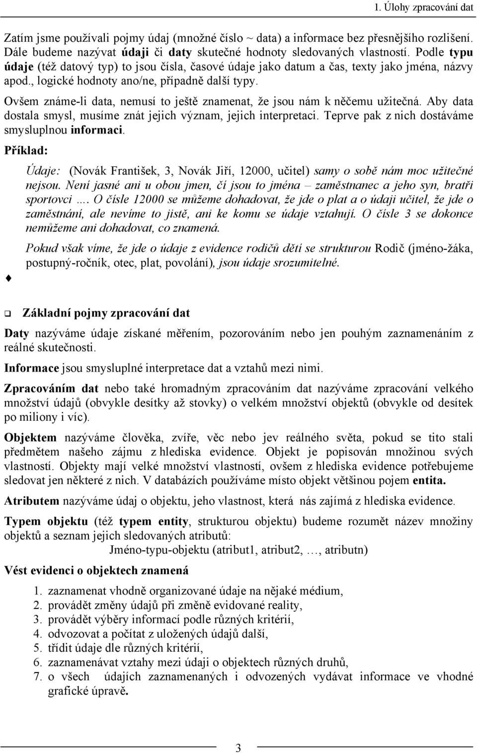 Ovšem známe-li data, nemusí to ještě znamenat, že jsou nám k něčemu užitečná. Aby data dostala smysl, musíme znát jejich význam, jejich interpretaci. Teprve pak z nich dostáváme smysluplnou informaci.