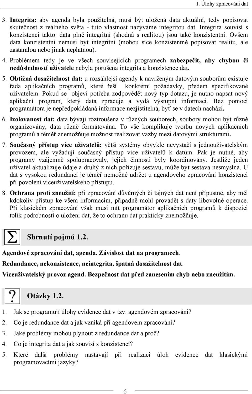 Ovšem data konzistentní nemusí být integritní (mohou sice konzistentně popisovat realitu, ale zastaralou nebo jinak neplatnou). 4.