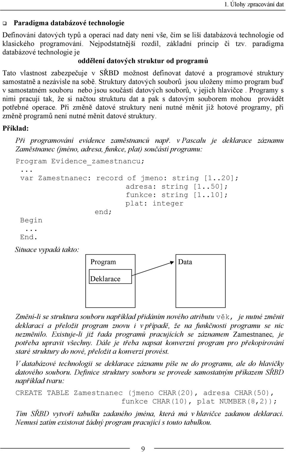 paradigma databázové technologie je oddělení datových struktur od programů Tato vlastnost zabezpečuje v SŘBD možnost definovat datové a programové struktury samostatně a nezávisle na sobě.