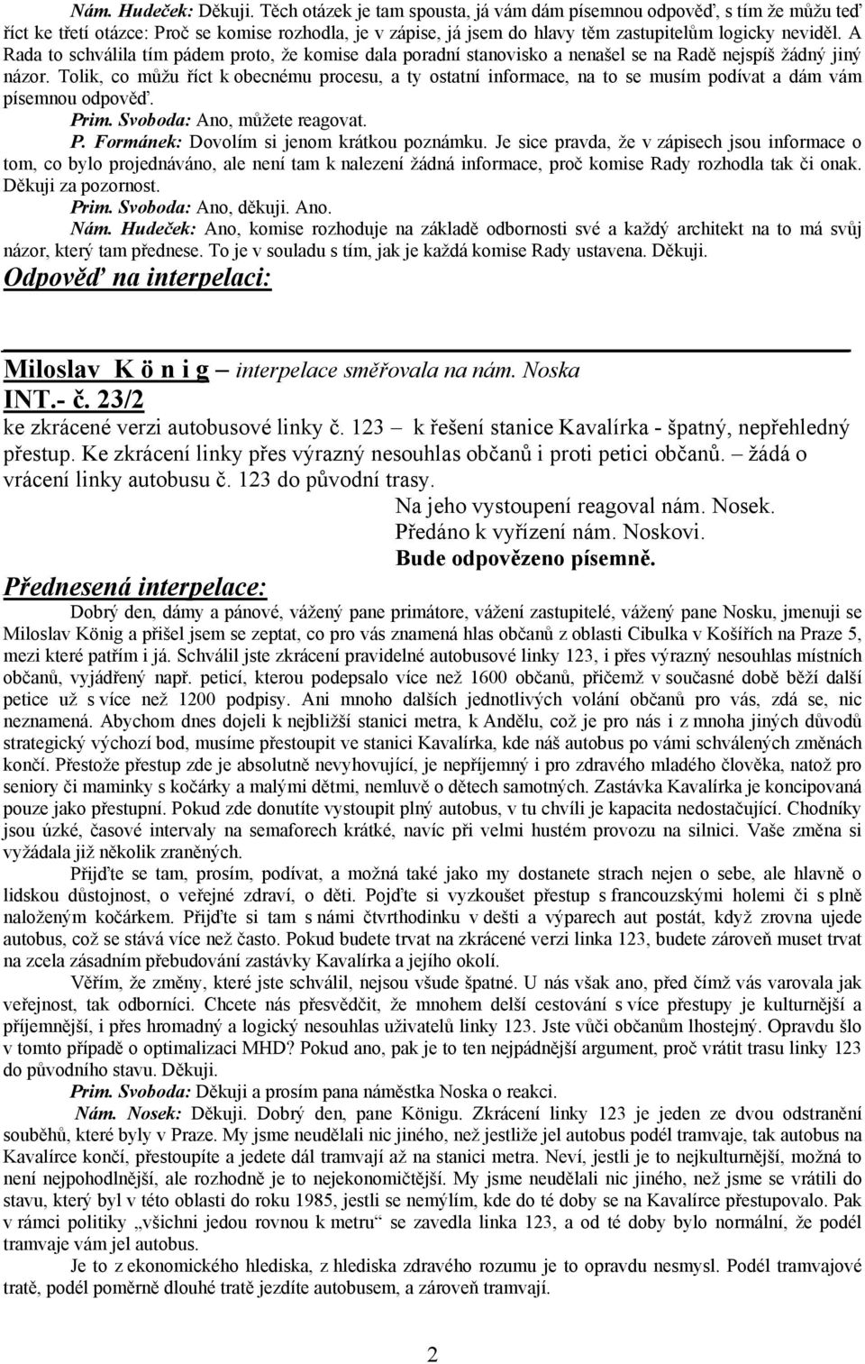 A Rada to schválila tím pádem proto, že komise dala poradní stanovisko a nenašel se na Radě nejspíš žádný jiný názor.