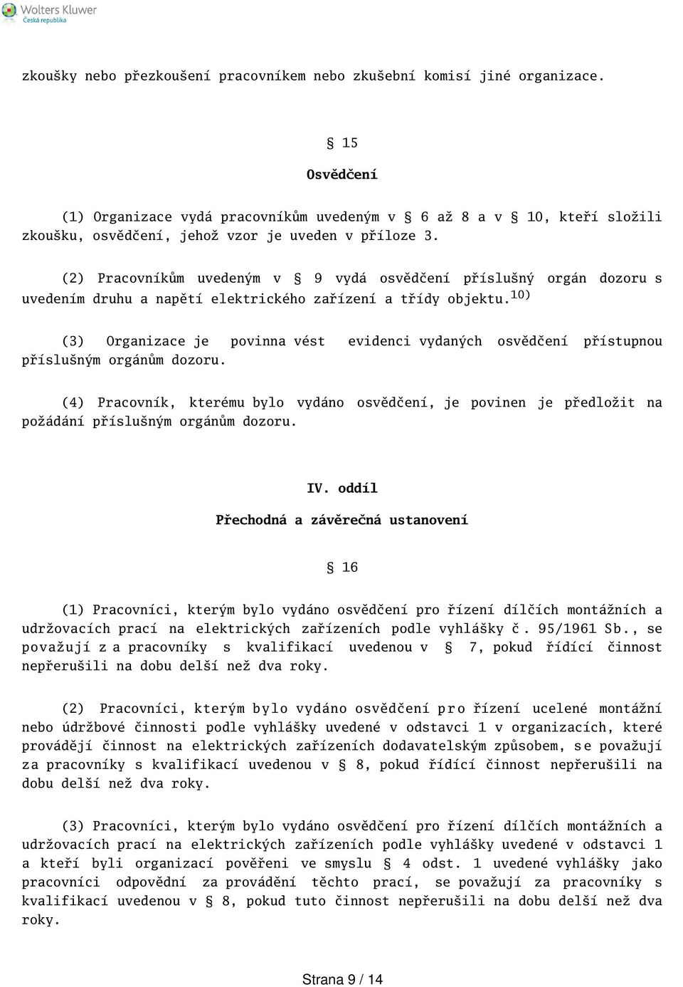 (2) Pracovníkům uvedeným v 9 vydá osvědčení přísluný orgán dozoru s uvedením druhu a napětí elektrického zařízení a třídy objektu.