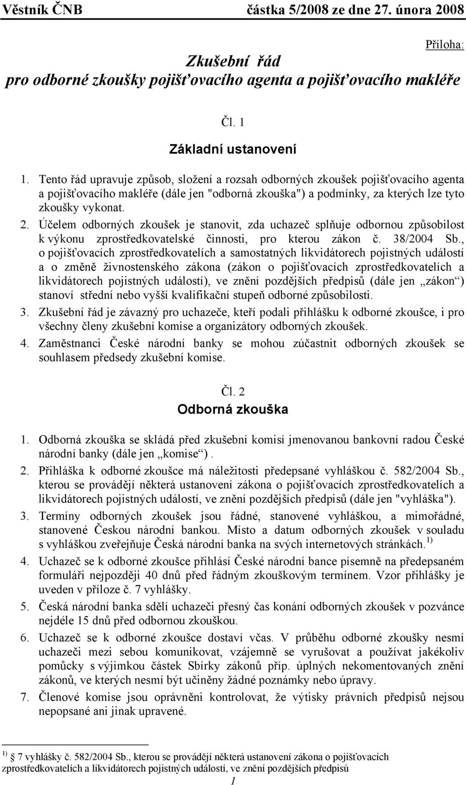 Účelem odborných zkoušek je stanovit, zda uchazeč splňuje odbornou způsobilost k výkonu zprostředkovatelské činnosti, pro kterou zákon č. 38/2004 Sb.