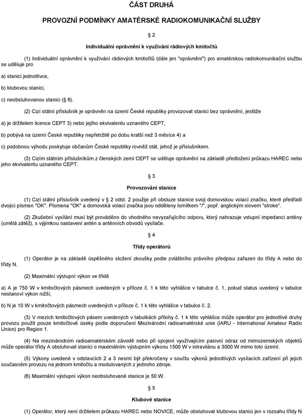 (2) Cizí státní příslušník je oprávněn na území České republiky provozovat stanici bez oprávnění, jestliţe a) je drţitelem licence CEPT 3) nebo jejího ekvivalentu uznaného CEPT, b) pobývá na území