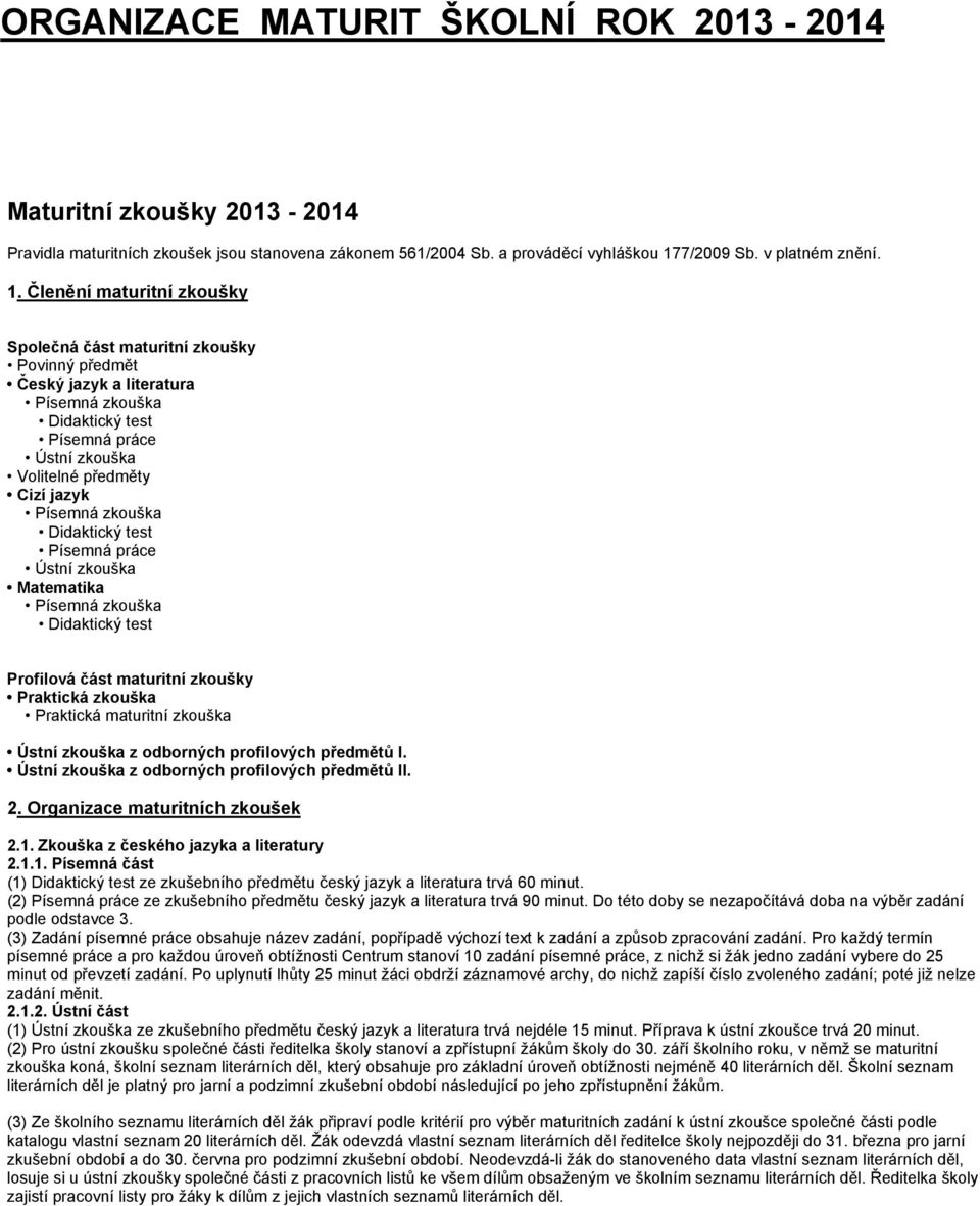 Členění maturitní zkoušky Společná část maturitní zkoušky Povinný předmět Český jazyk a literatura Písemná zkouška Didaktický test Písemná práce Ústní zkouška Volitelné předměty Cizí jazyk Písemná
