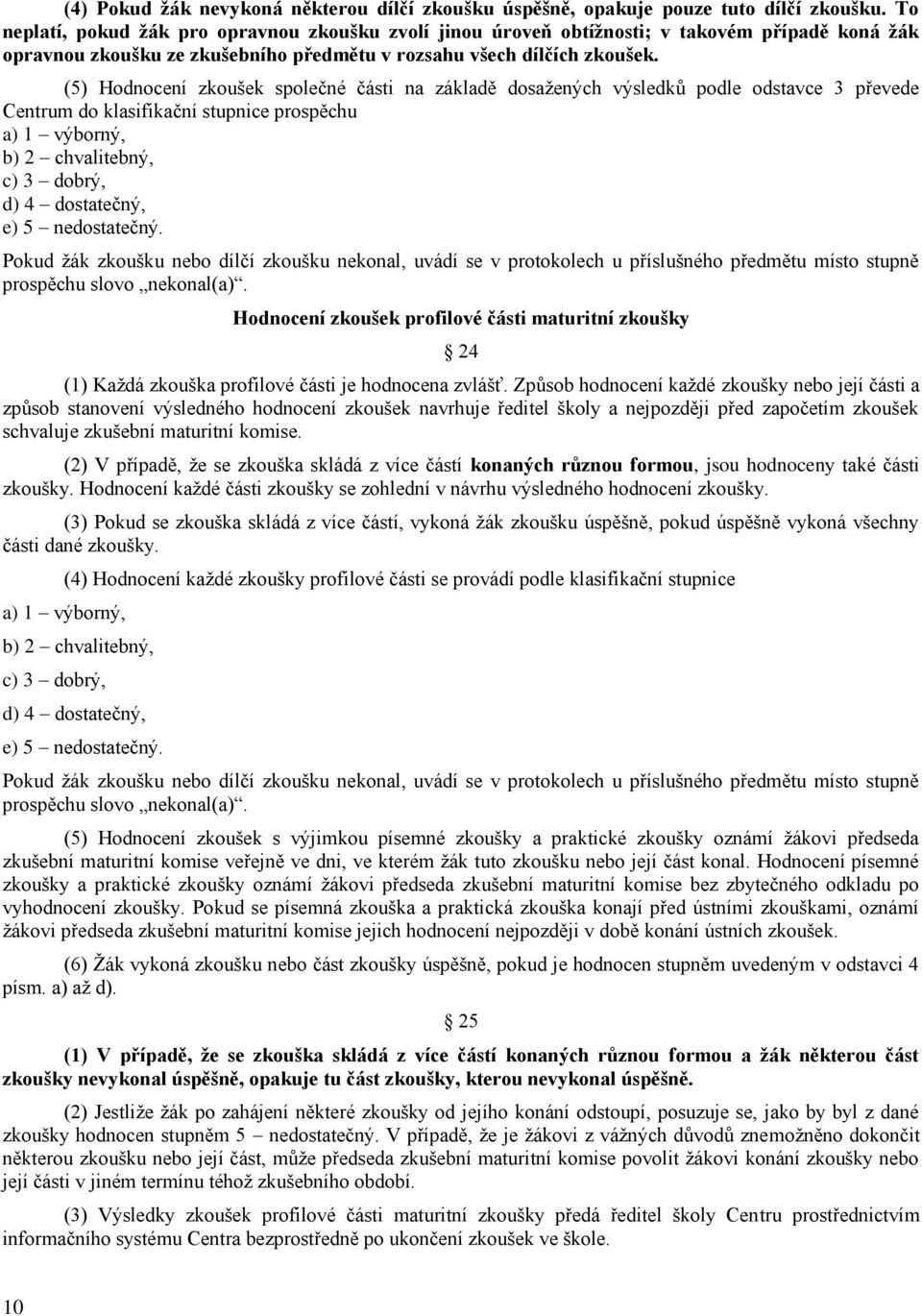 (5) Hodnocení zkoušek společné části na základě dosažených výsledků podle odstavce 3 převede Centrum do klasifikační stupnice prospěchu a) 1 výborný, b) 2 chvalitebný, c) 3 dobrý, d) 4 dostatečný, e)