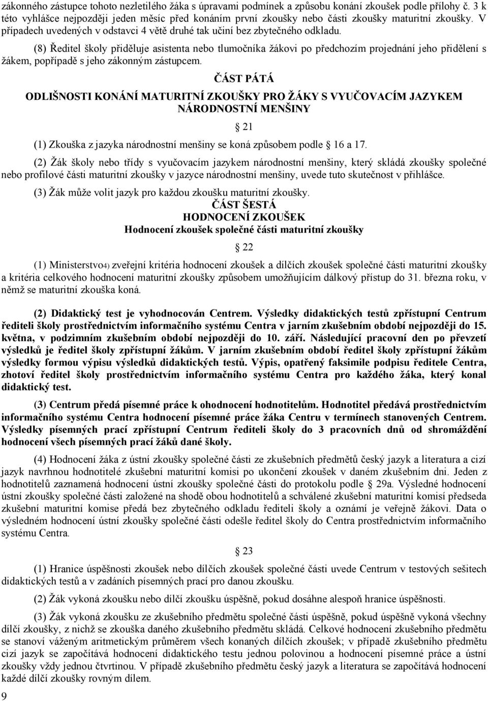 (8) Ředitel školy přiděluje asistenta nebo tlumočníka žákovi po předchozím projednání jeho přidělení s žákem, popřípadě s jeho zákonným zástupcem.