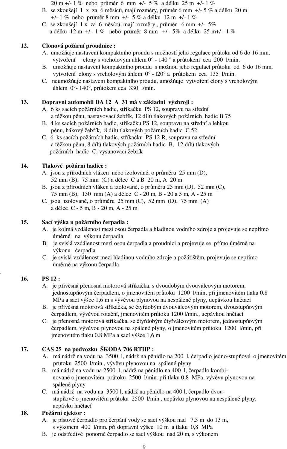 umožňuje nastavení kompaktního proudu s možností jeho regulace průtoku od 6 do 16 mm, vytvoření clony s vrcholovým úhlem 0-140 a průtokem cca 200 l/min. B.