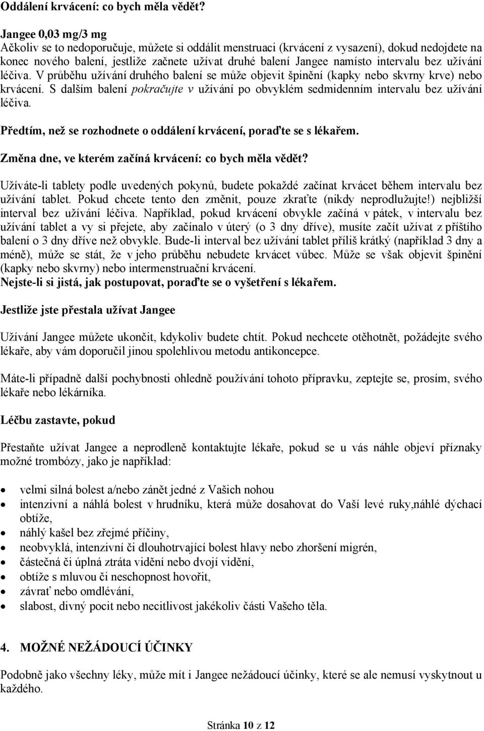 intervalu bez užívání léčiva. V průběhu užívání druhého balení se může objevit špinění (kapky nebo skvrny krve) nebo krvácení.