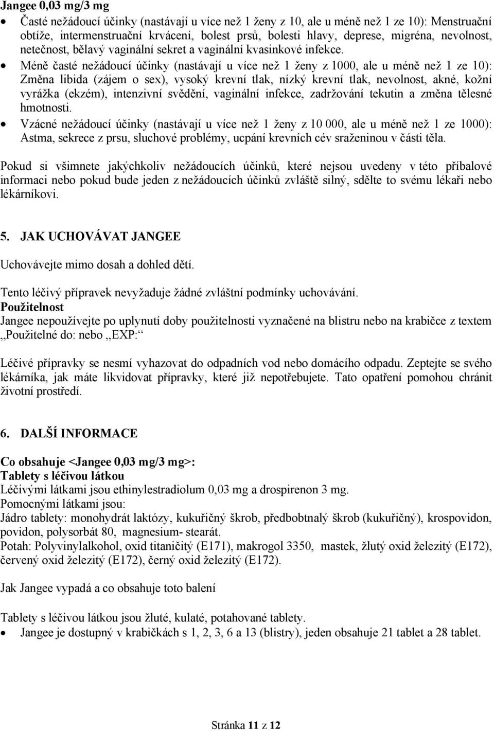 Méně časté nežádoucí účinky (nastávají u více než 1 ženy z 1000, ale u méně než 1 ze 10): Změna libida (zájem o sex), vysoký krevní tlak, nízký krevní tlak, nevolnost, akné, kožní vyrážka (ekzém),