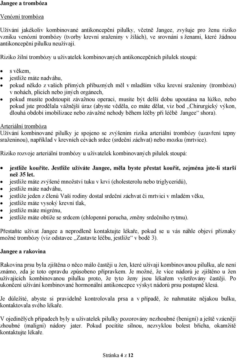 Riziko žilní trombózy u uživatelek kombinovaných antikoncepčních pilulek stoupá: s věkem, jestliže máte nadváhu, pokud někdo z vašich přímých příbuzných měl v mladším věku krevní sraženiny (trombózu)