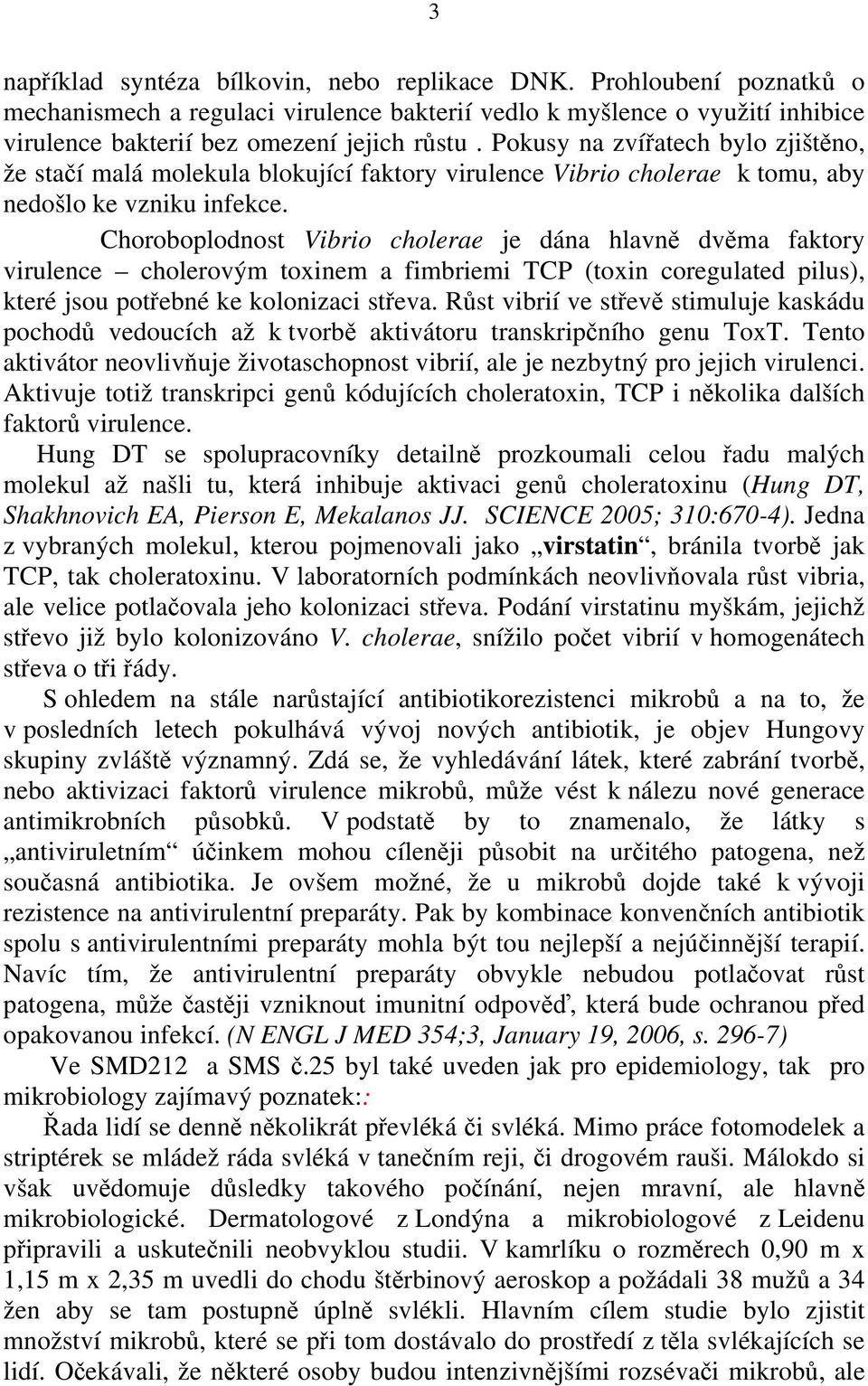 Choroboplodnost Vibrio cholerae je dána hlavně dvěma faktory virulence cholerovým toxinem a fimbriemi TCP (toxin coregulated pilus), které jsou potřebné ke kolonizaci střeva.