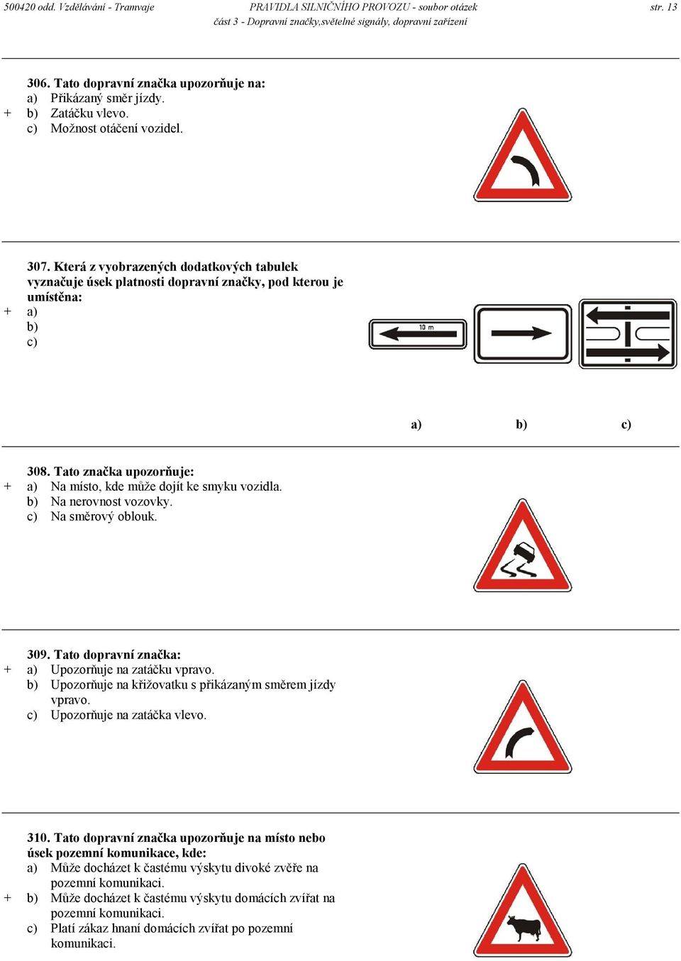 Tato značka upozorňuje: + a) Na místo, kde může dojít ke smyku vozidla. b) Na nerovnost vozovky. c) Na směrový oblouk. 309. Tato dopravní značka: + a) Upozorňuje na zatáčku vpravo.