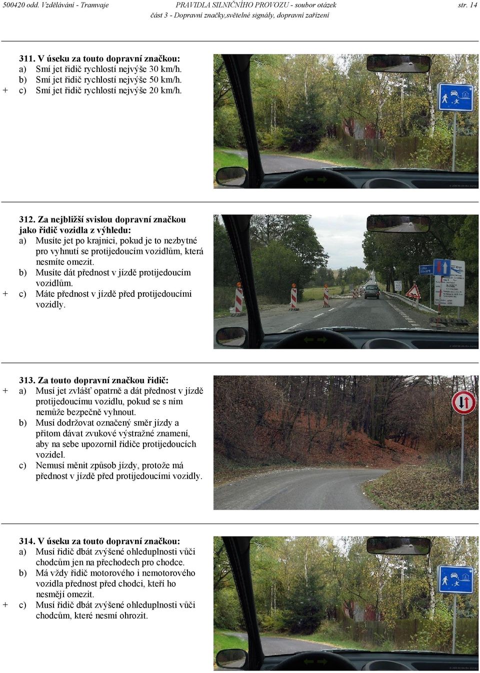 Za nejbližší svislou dopravní značkou jako řidič vozidla z výhledu: a) Musíte jet po krajnici, pokud je to nezbytné pro vyhnutí se protijedoucím vozidlům, která nesmíte omezit.