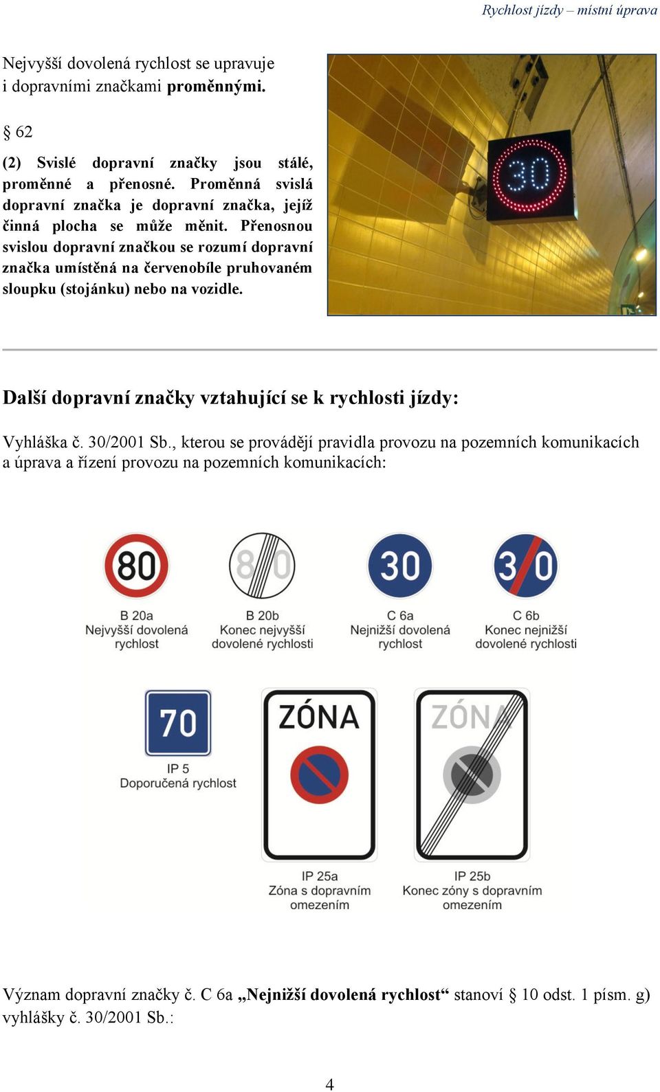 Přenosnou svislou dopravní značkou se rozumí dopravní značka umístěná na červenobíle pruhovaném sloupku (stojánku) nebo na vozidle.