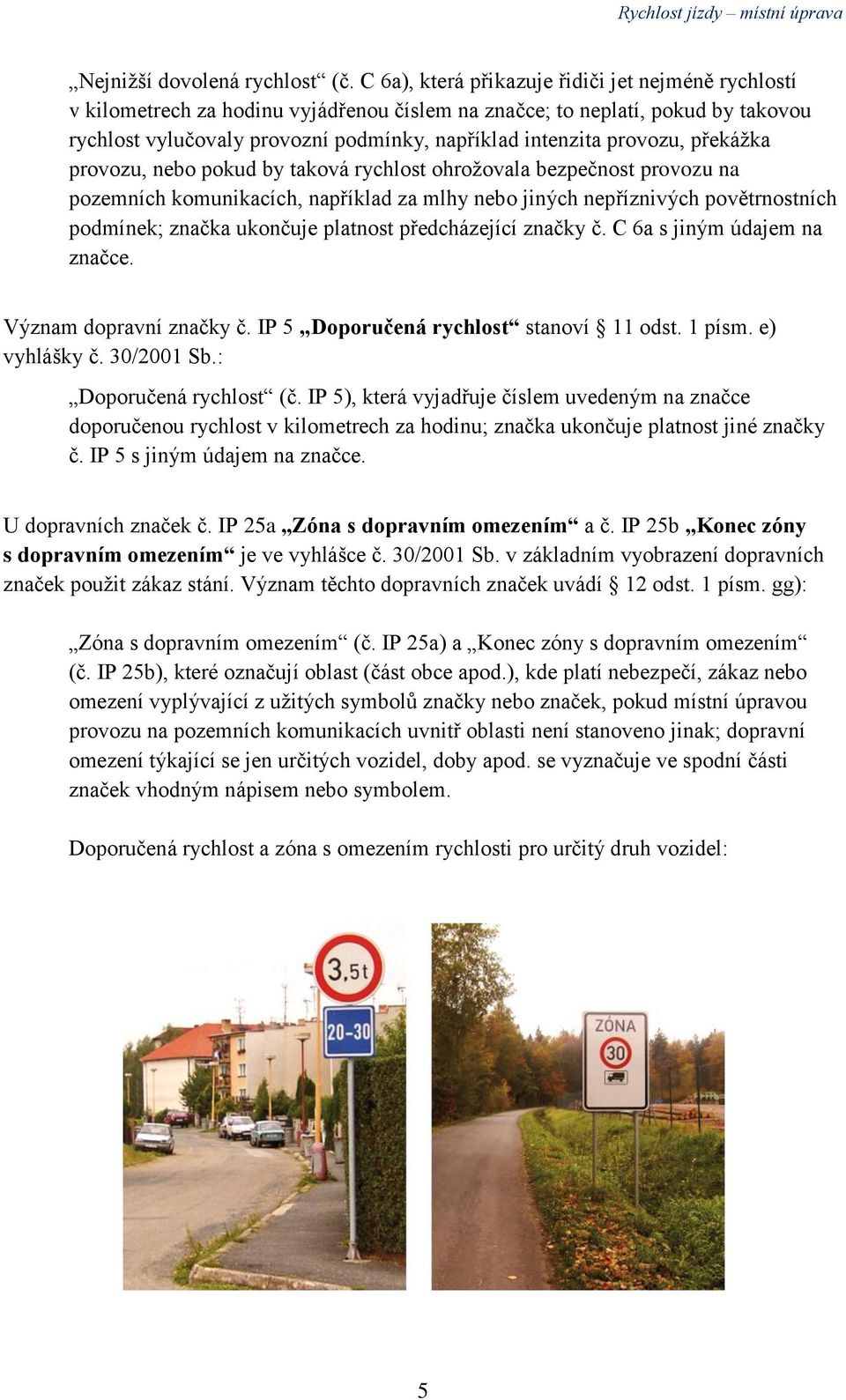 provozu, překážka provozu, nebo pokud by taková rychlost ohrožovala bezpečnost provozu na pozemních komunikacích, například za mlhy nebo jiných nepříznivých povětrnostních podmínek; značka ukončuje