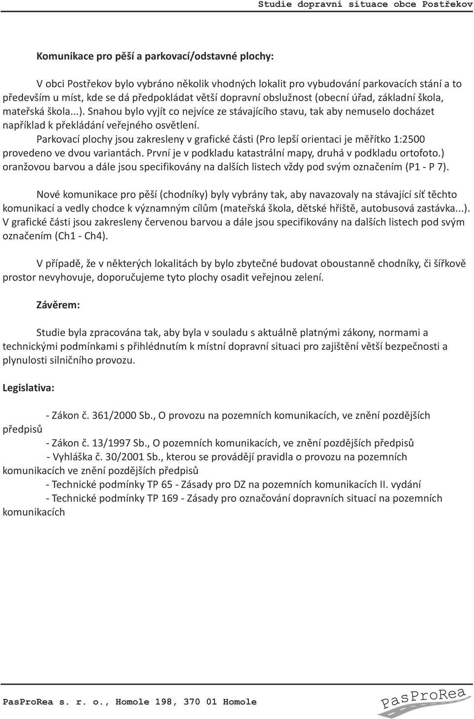 Parkovací plochy jsou zakresleny v grafické části (Pro lepší orientaci je měřítko 1:2500 provedeno ve dvou variantách. První je v podkladu katastrální mapy, druhá v podkladu ortofoto.