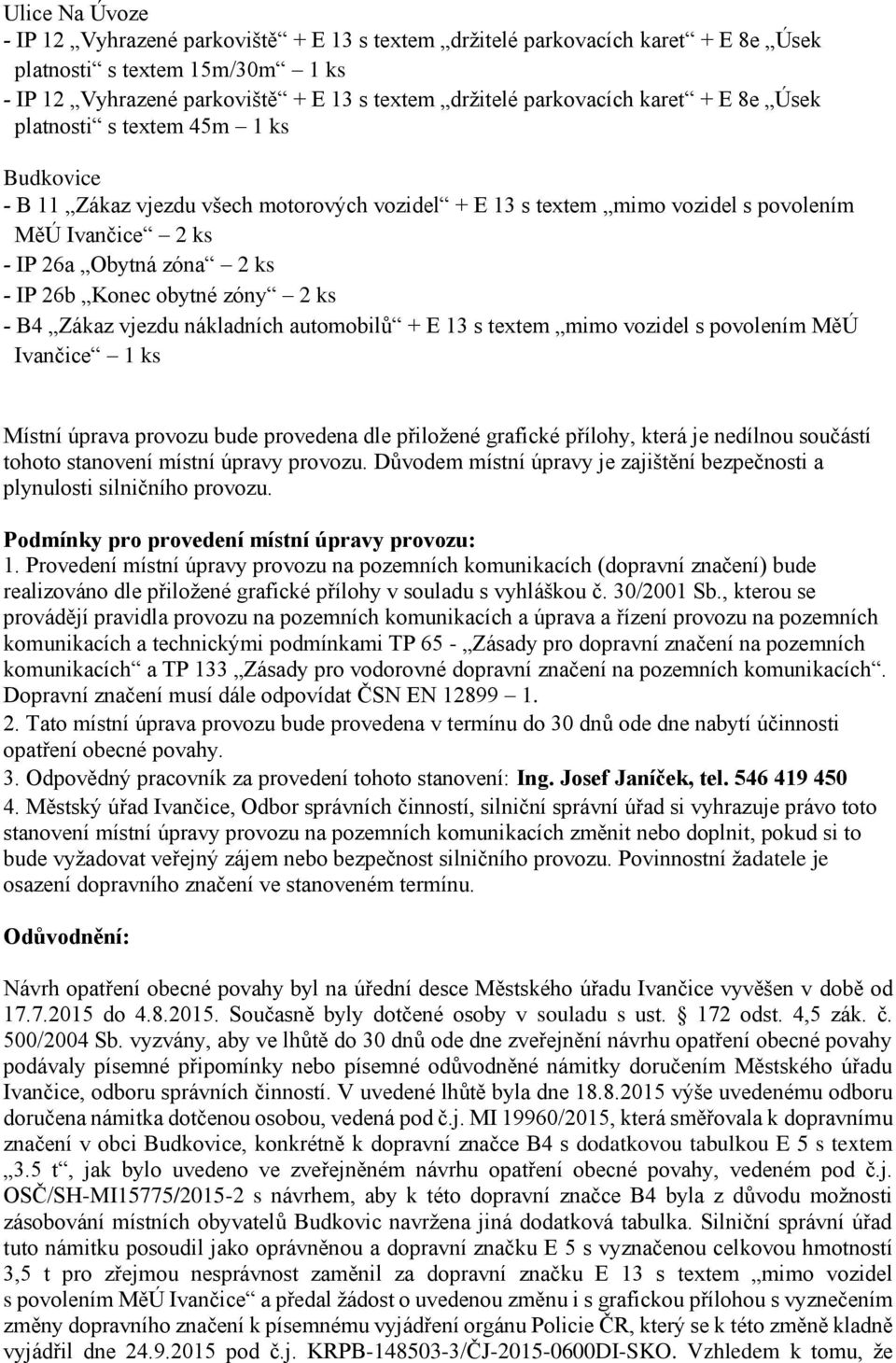 Konec obytné zóny 2 ks - B4 Zákaz vjezdu nákladních automobilů + E 13 s textem mimo vozidel s povolením MěÚ Ivančice 1 ks Místní úprava provozu bude provedena dle přiložené grafické přílohy, která je