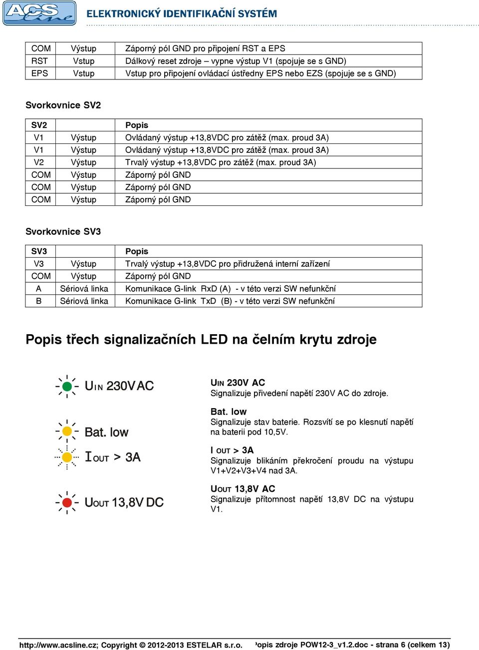 proud 3A) COM Výstup Záporný pól GND COM Výstup Záporný pól GND COM Výstup Záporný pól GND Svorkovnice SV3 SV3 Popis V3 Výstup Trvalý výstup +13,8VDC pro přidružená interní zařízení COM Výstup