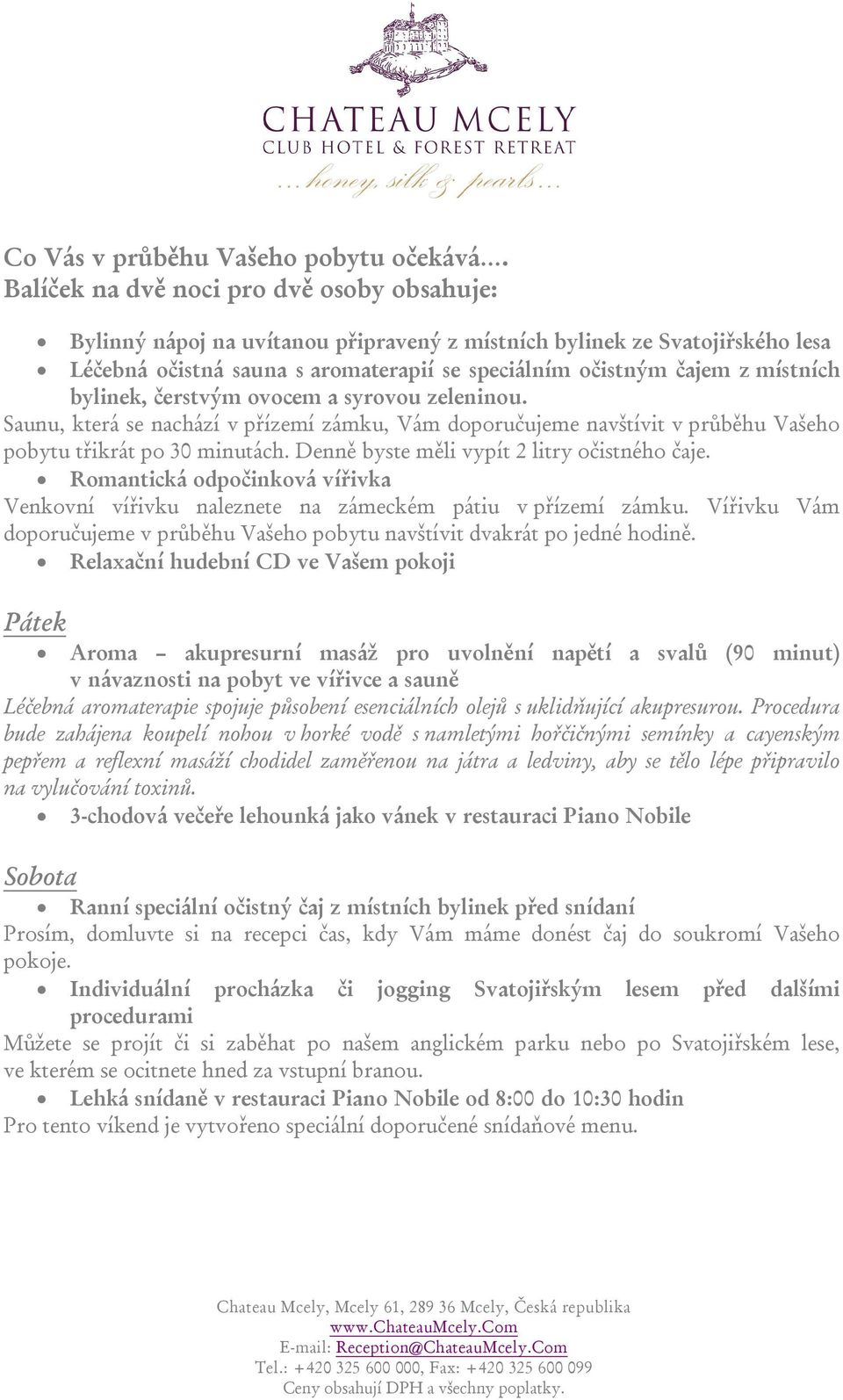 bylinek, čerstvým ovocem a syrovou zeleninou. Saunu, která se nachází v přízemí zámku, Vám doporučujeme navštívit v průběhu Vašeho pobytu třikrát po 30 minutách.