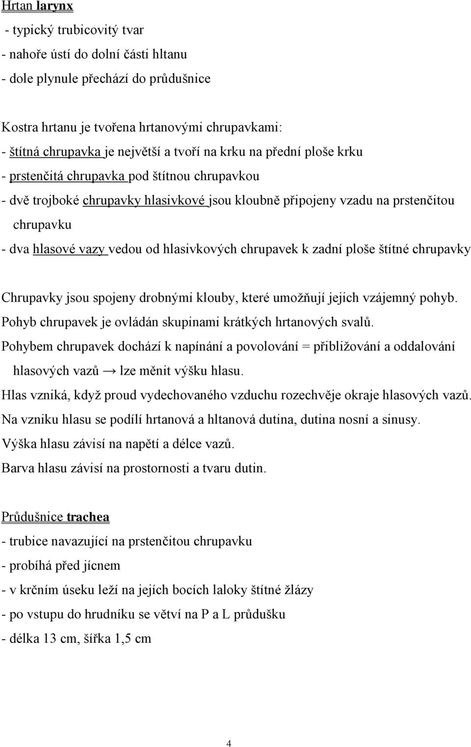 hlasivkových chrupavek k zadní ploše štítné chrupavky Chrupavky jsou spojeny drobnými klouby, které umožňují jejich vzájemný pohyb. Pohyb chrupavek je ovládán skupinami krátkých hrtanových svalů.