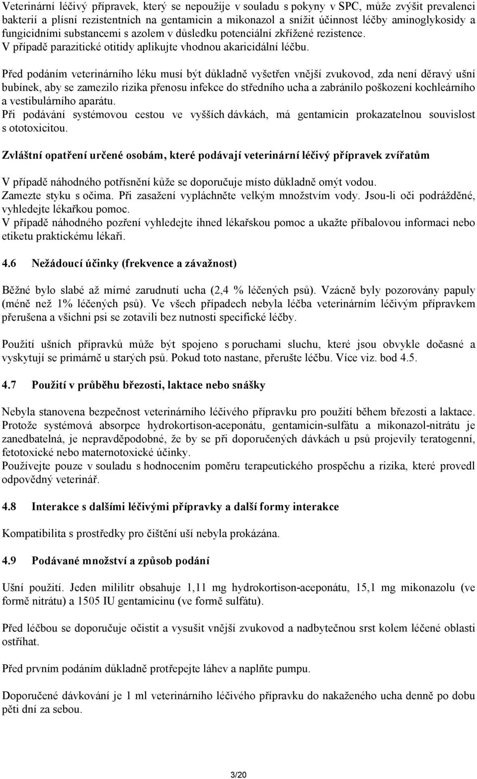 Před podáním veterinárního léku musí být důkladně vyšetřen vnější zvukovod, zda není děravý ušní bubínek, aby se zamezilo rizika přenosu infekce do středního ucha a zabránilo poškození kochleárního a
