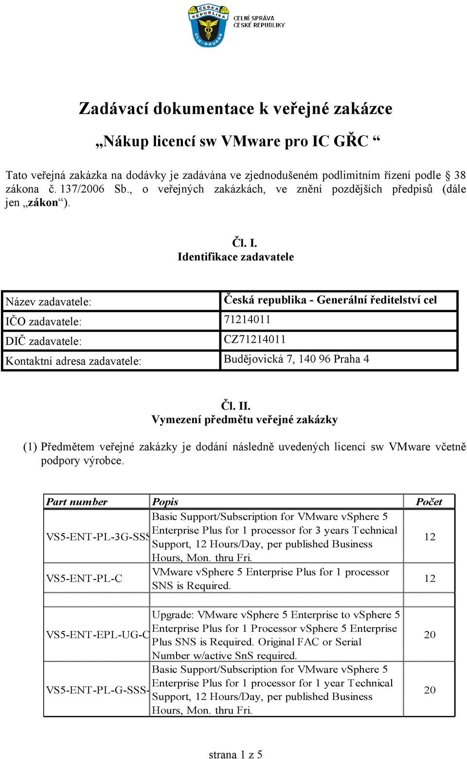 Identifikace zadavatele Název zadavatele: Česká republika - Generální ředitelství cel IČO zadavatele: 71214011 DIČ zadavatele: CZ71214011 Kontaktní adresa zadavatele: Budějovická 7, 140 96 Praha 4 Čl.