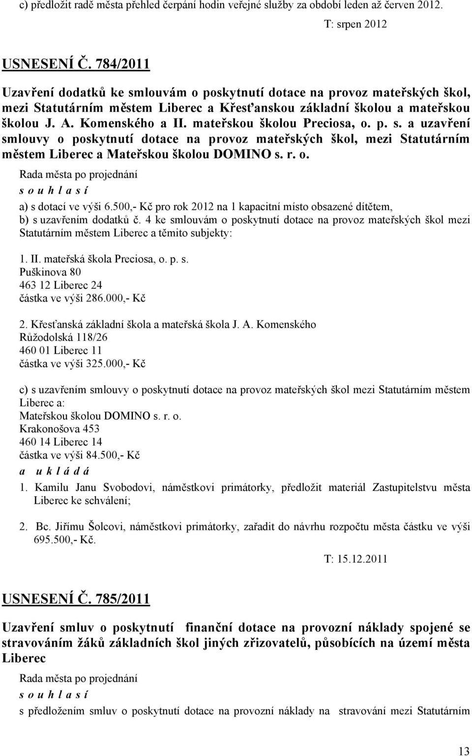 mateřskou školou Preciosa, o. p. s. a uzavření smlouvy o poskytnutí dotace na provoz mateřských škol, mezi Statutárním městem Liberec a Mateřskou školou DOMINO s. r. o. a) s dotací ve výši 6.