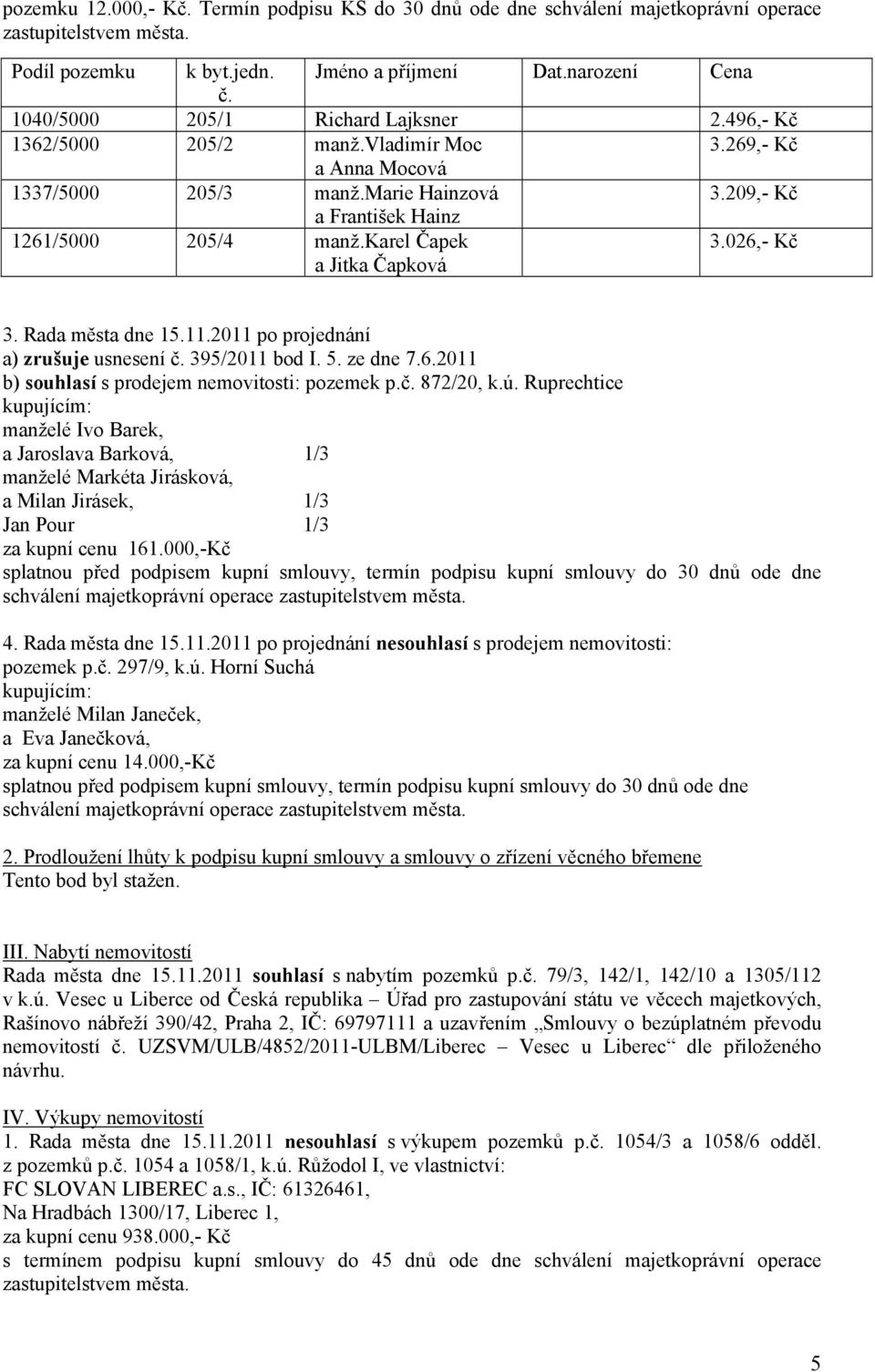 karel Čapek a Jitka Čapková 3.026,- Kč 3. Rada města dne 15.11.2011 po projednání a) zrušuje usnesení č. 395/2011 bod I. 5. ze dne 7.6.2011 b) s prodejem nemovitosti: pozemek p.č. 872/20, k.ú.