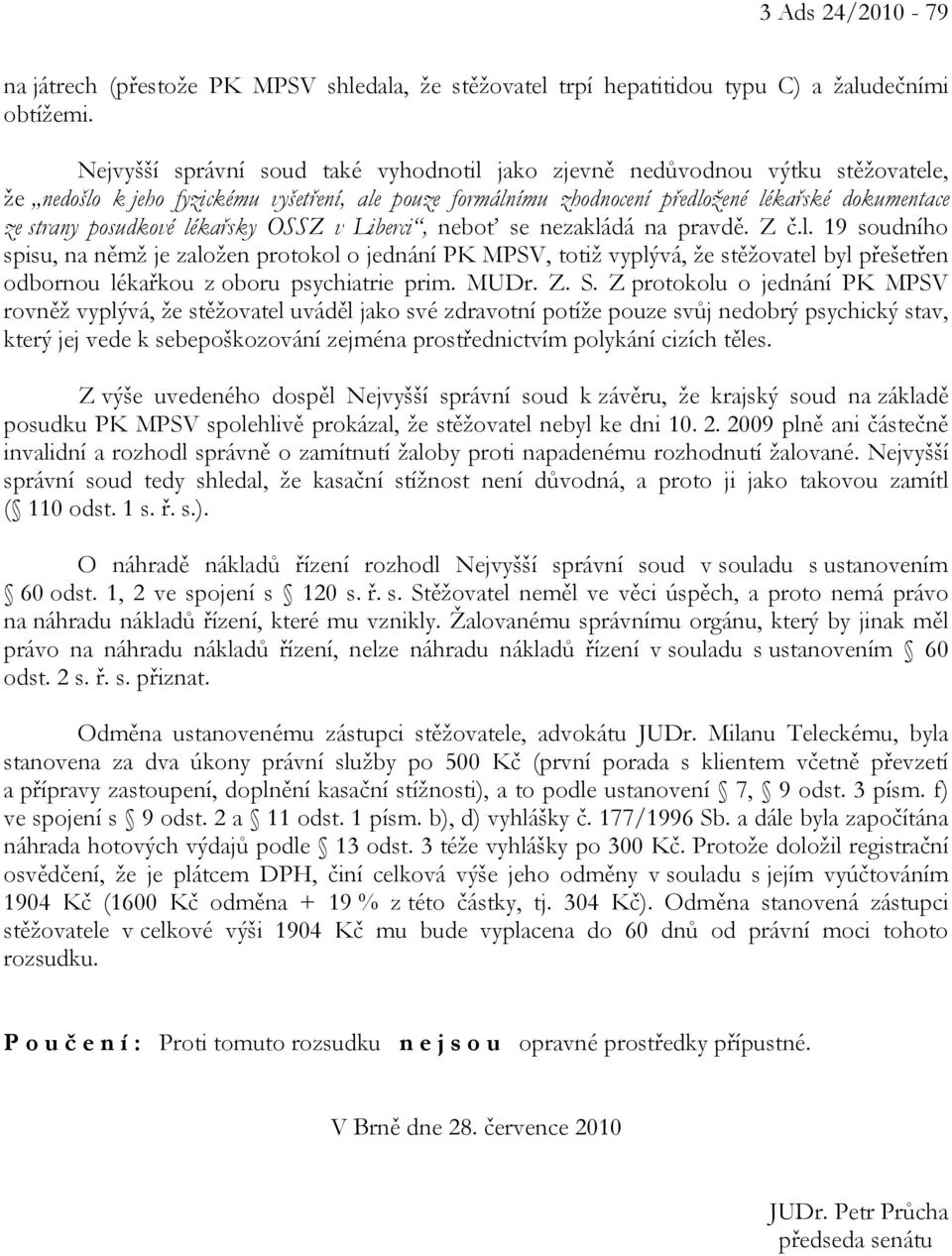 posudkové lékařsky OSSZ v Liberci, neboť se nezakládá na pravdě. Z č.l. 19 soudního spisu, na němž je založen protokol o jednání PK MPSV, totiž vyplývá, že stěžovatel byl přešetřen odbornou lékařkou z oboru psychiatrie prim.