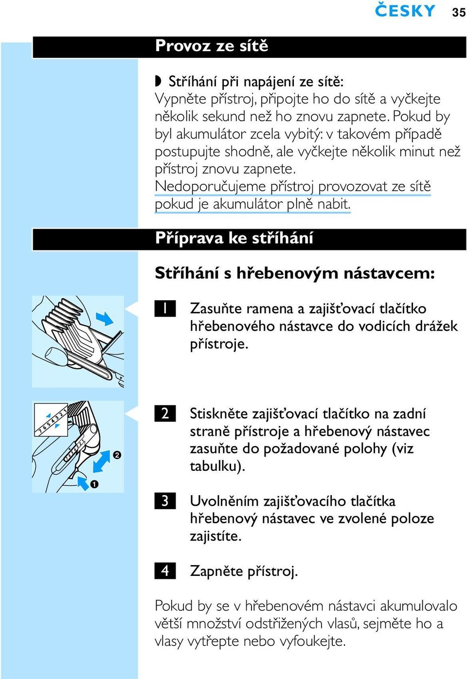 Nedoporučujeme přístroj provozovat ze sítě pokud je akumulátor plně nabit.