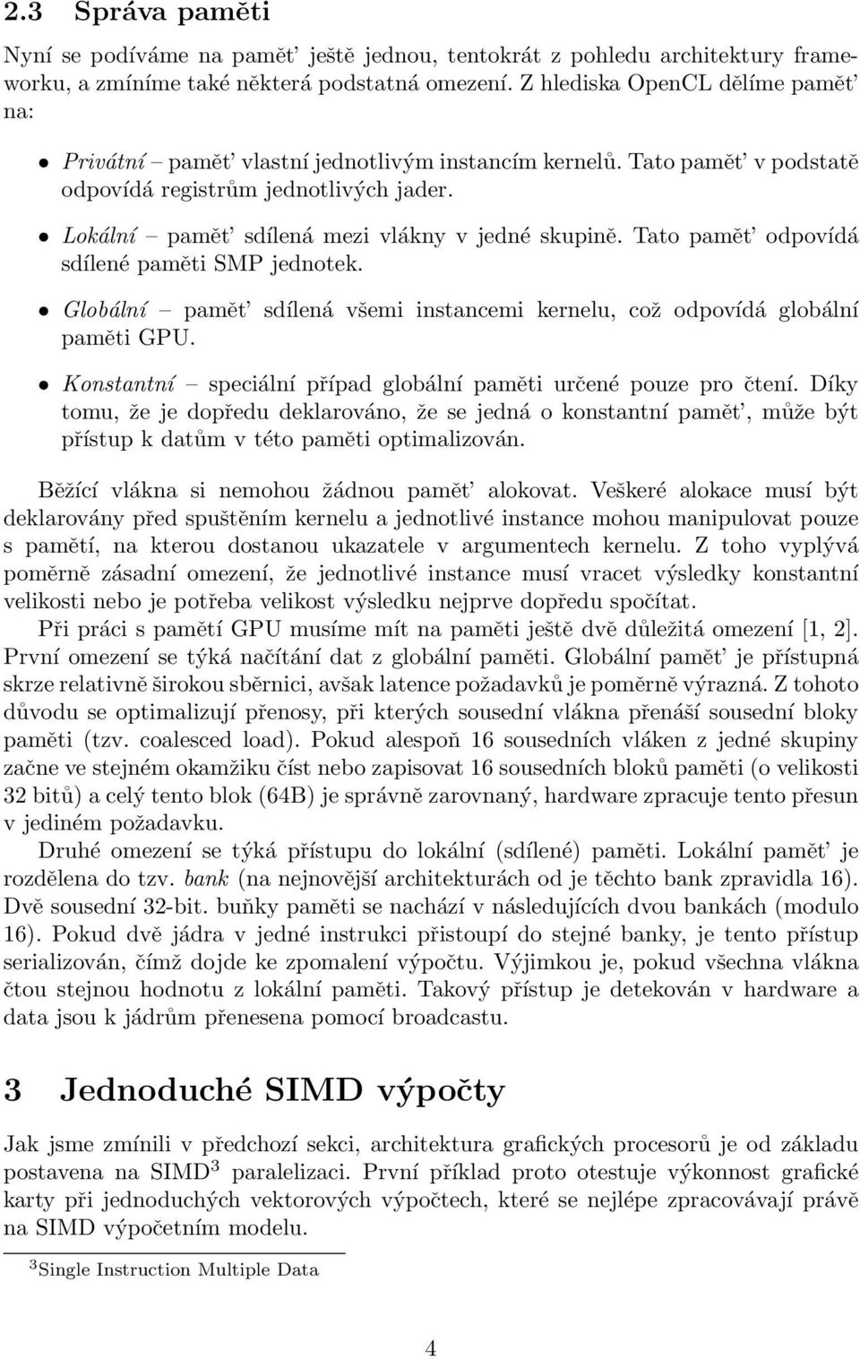 Tato pamět odpovídá sdílené paměti SMP jednotek. Globální pamět sdílená všemi instancemi kernelu, což odpovídá globální paměti GPU. Konstantní speciální případ globální paměti určené pouze pro čtení.