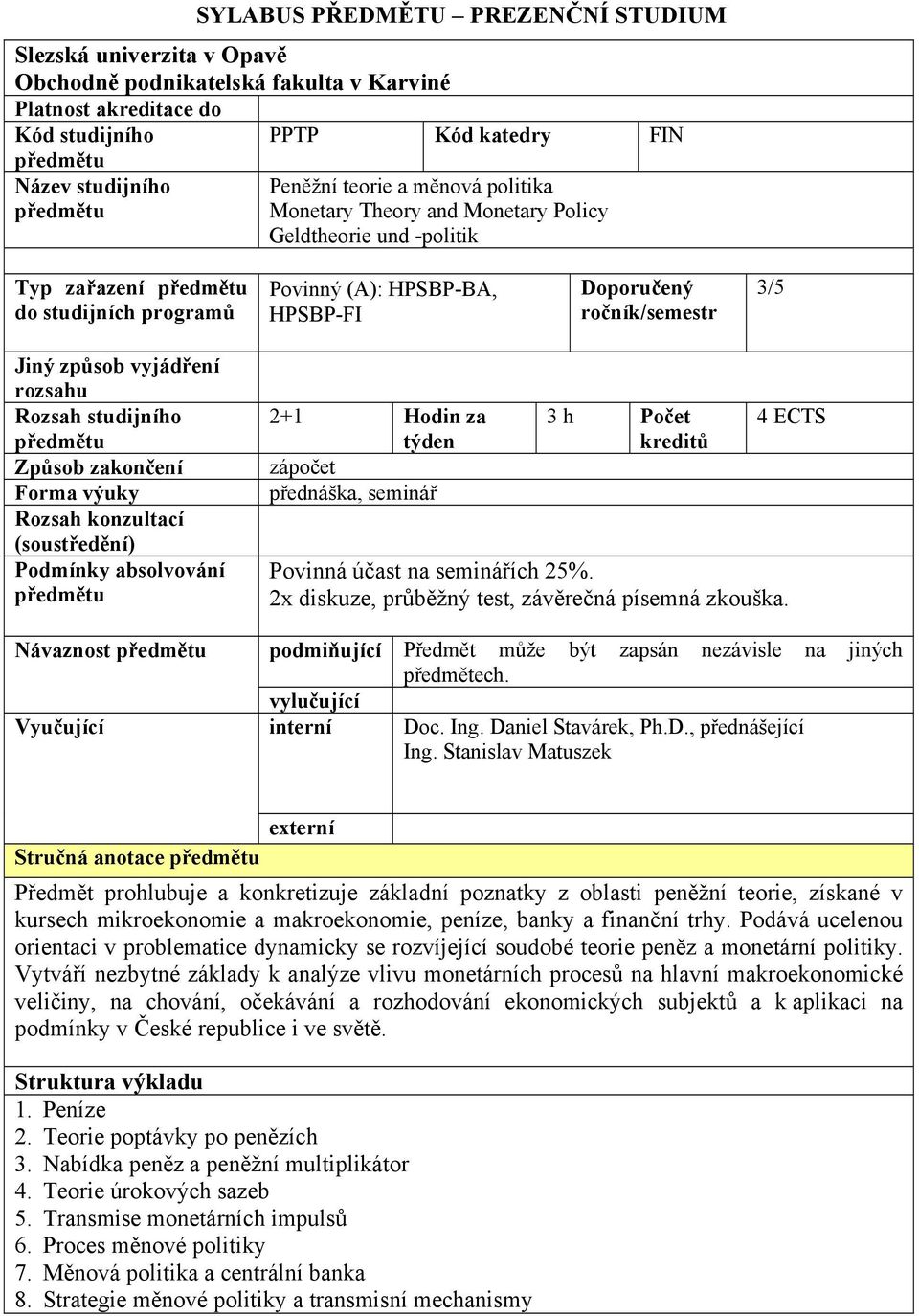 rozsahu Rozsah studijního Způsob zakončení Forma výuky Rozsah konzultací (soustředění) Podmínky absolvování 2+1 Hodin za týden zápočet přednáška, seminář 3 h Počet kreditů 4 ECTS Povinná účast na