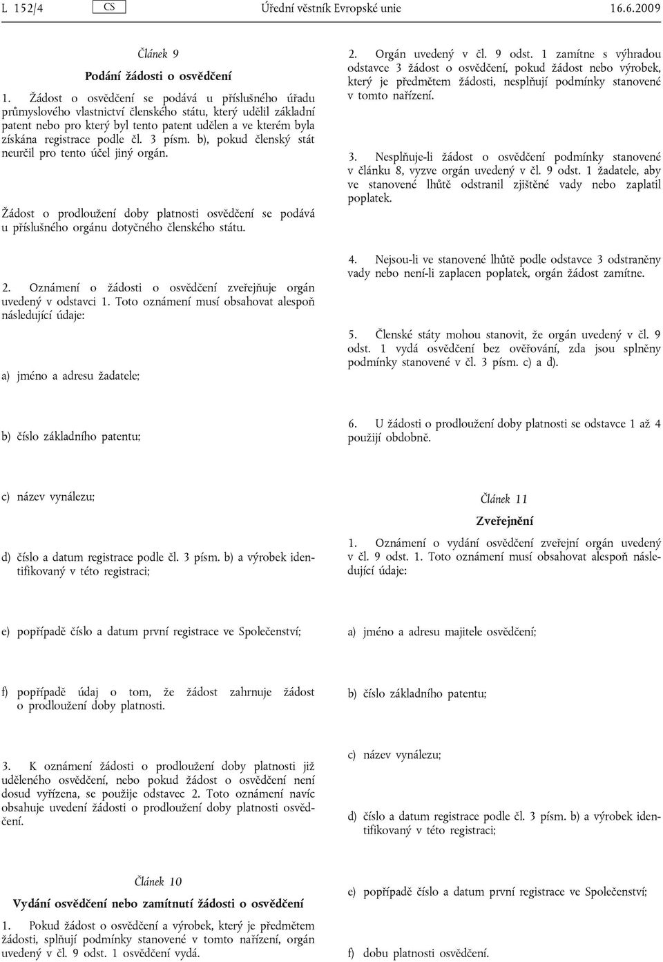 podle čl. 3 písm. b), pokud členský stát neurčil pro tento účel jiný orgán. Žádost o prodloužení doby platnosti osvědčení se podává u příslušného orgánu dotyčného členského státu. 2.