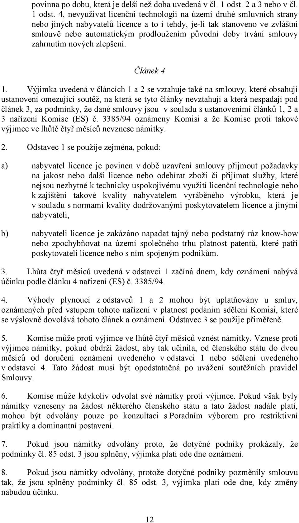 4, nevyužívat licenční technologii na území druhé smluvních strany nebo jiných nabyvatelů licence a to i tehdy, je-li tak stanoveno ve zvláštní smlouvě nebo automatickým prodloužením původní doby