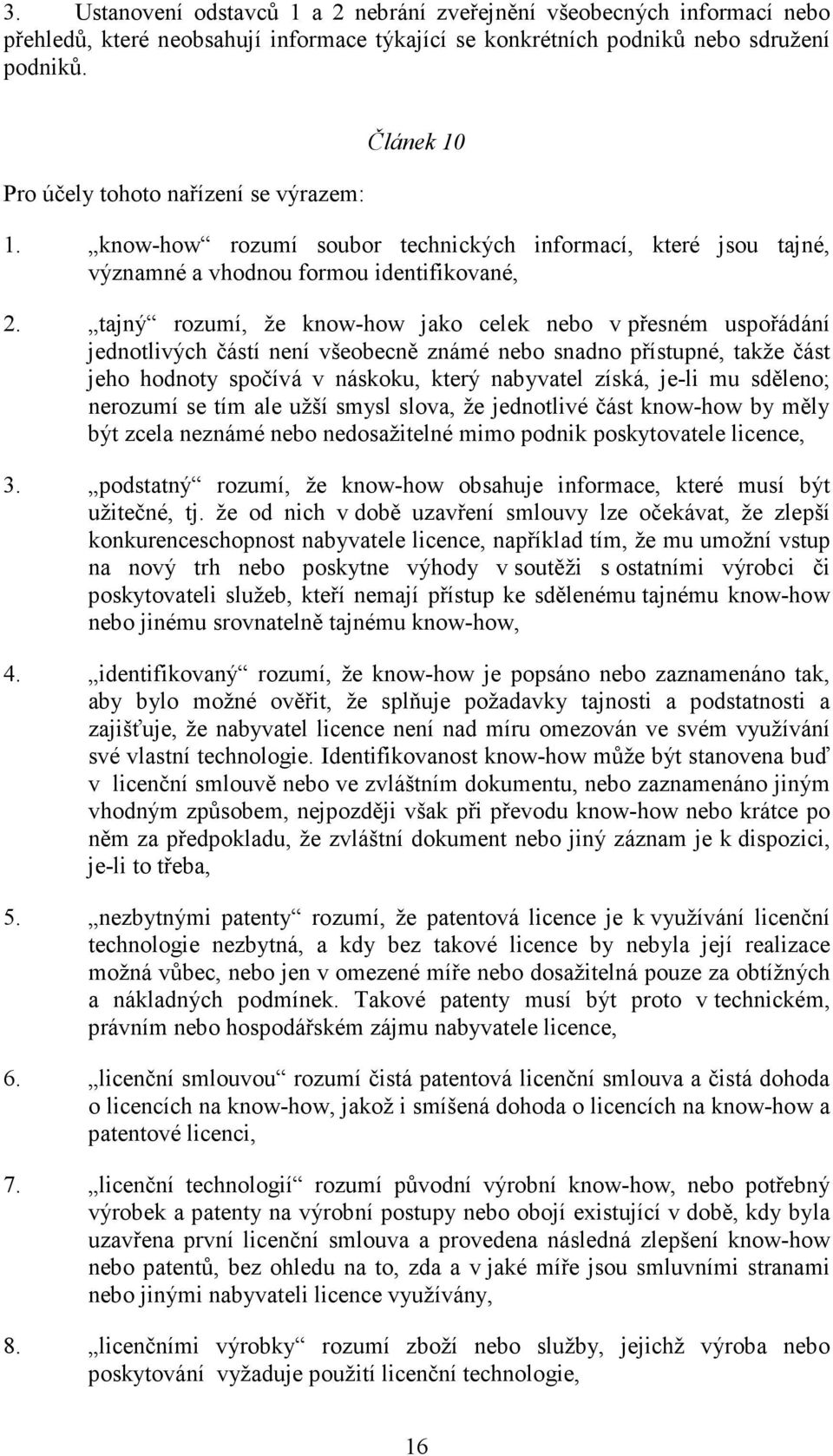 tajný rozumí, že know-how jako celek nebo v přesném uspořádání jednotlivých částí není všeobecně známé nebo snadno přístupné, takže část jeho hodnoty spočívá v náskoku, který nabyvatel získá, je-li