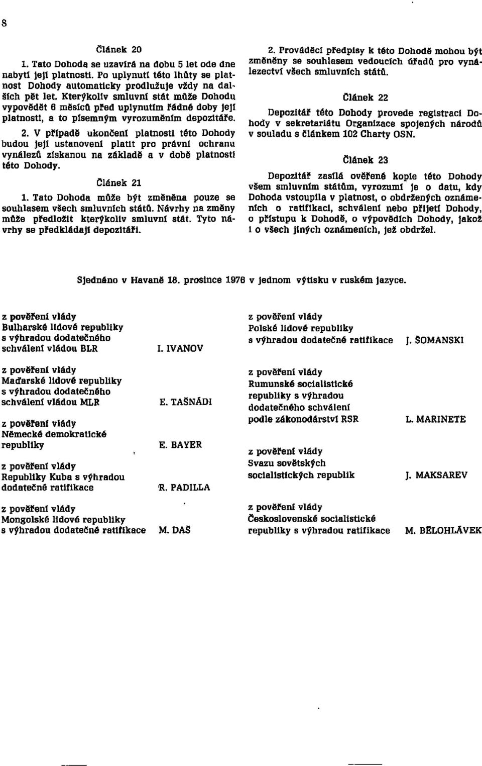 V případě ukončení platnosti této Dohody budou její ustanovení platit pro právní ochranu vynálezů získanou na základě a v době platnosti této Dohody. Článek 21 1.