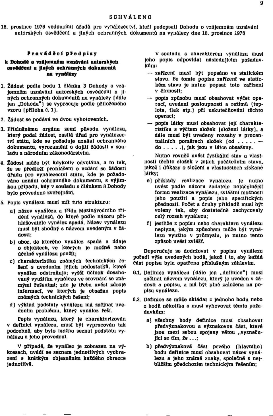 Žádost podle bodu l článku 3 Dohody o vzájemném uznávání autorských osvědčení a jiných ochranných dokumentů na vynálezy (dále jen Dohoda") se vypracuje podle přiloženého vzoru (příloha č. 1). 2.