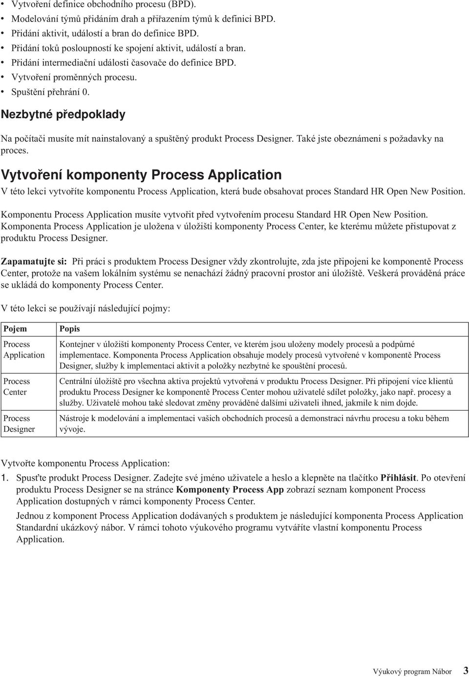 Nezbytné předpoklady Na počítači musíte mít nainstalovaný a spuštěný produkt Process Designer. Také jste obeznámeni s požadavky na proces.