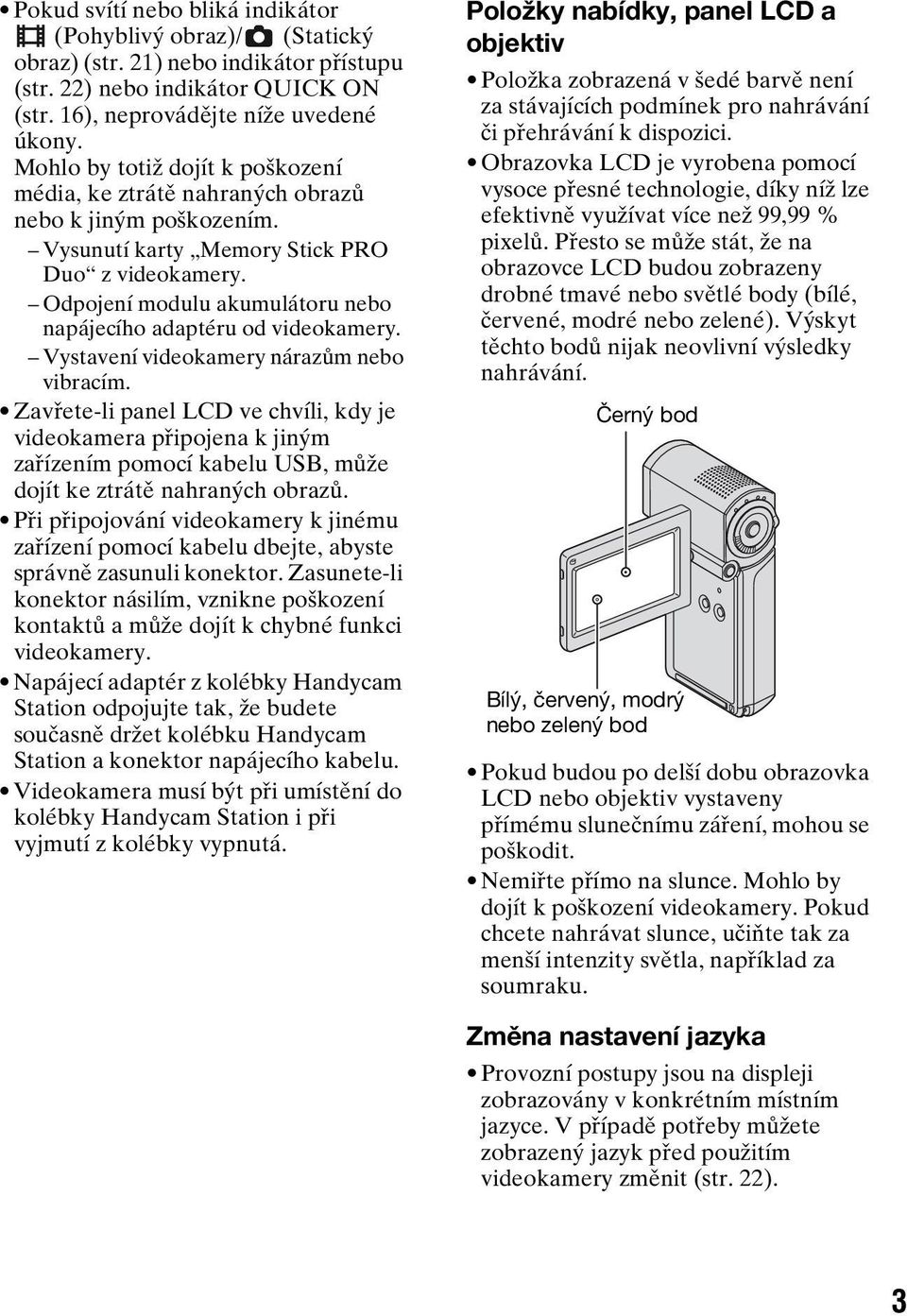 Odpojení modulu akumulátoru nebo napájecího adaptéru od videokamery. Vystavení videokamery nárazům nebo vibracím.