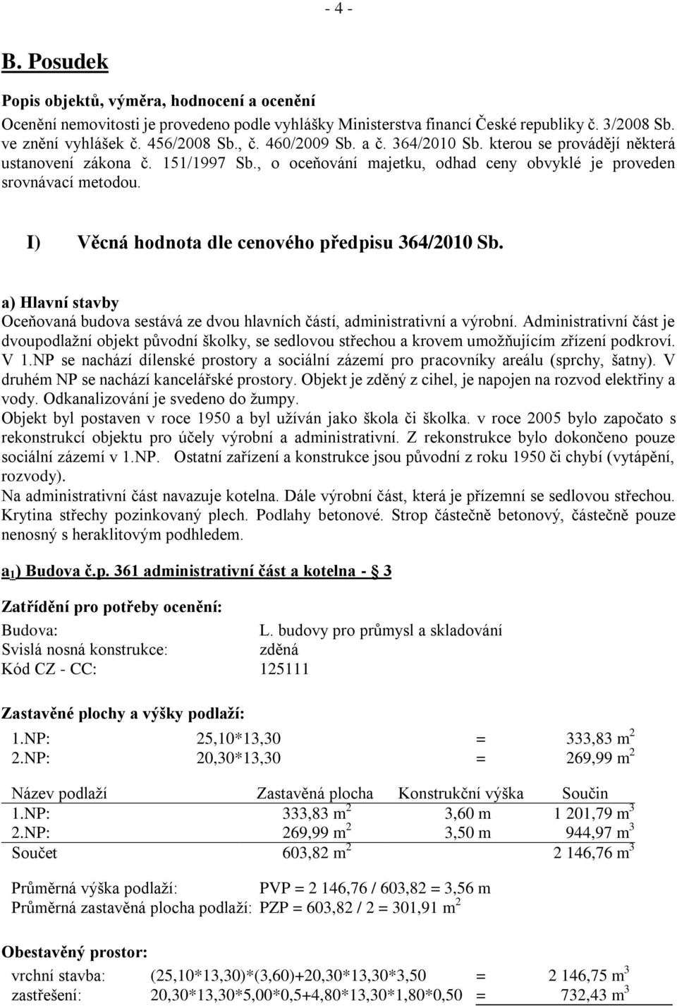 I) Věcná hodnota dle cenového předpisu 364/2010 Sb. a) Hlavní stavby Oceňovaná budova sestává ze dvou hlavních částí, administrativní a výrobní.