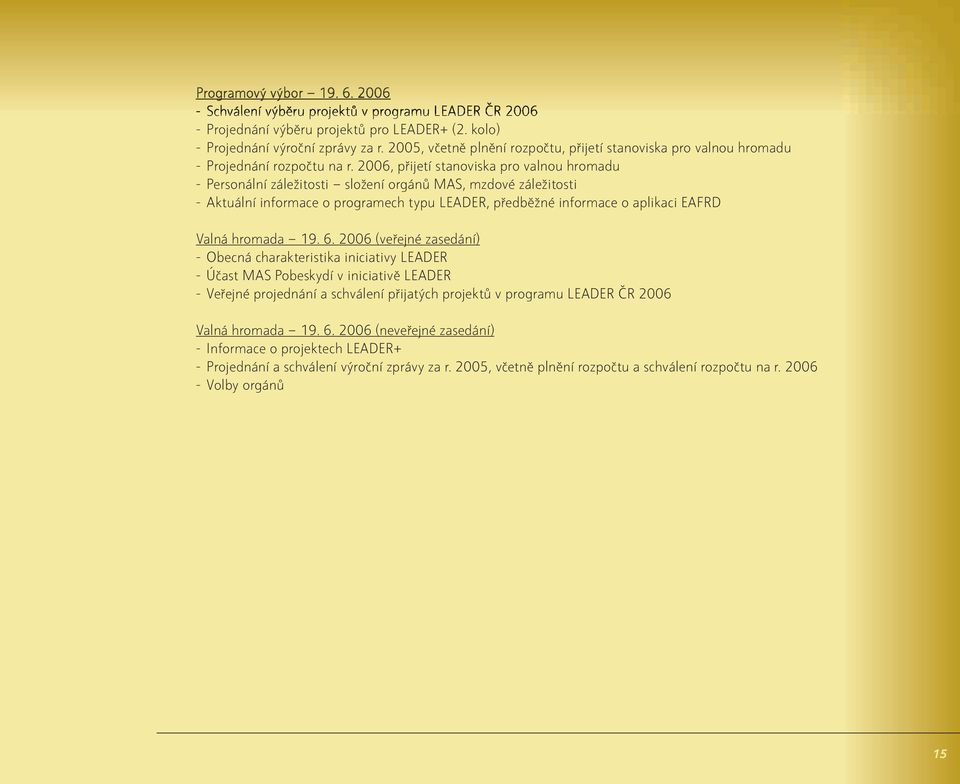 2006, přijetí stanoviska pro valnou hromadu - Personální záležitosti složení orgánů MAS, mzdové záležitosti - Aktuální informace o programech typu LEADER, předběžné informace o aplikaci EAFRD Valná