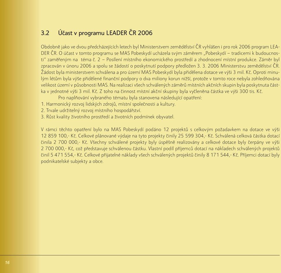 Záměr byl zpracován v únoru 2006 a spolu se žádostí o poskytnutí podpory předložen 3. 3. 2006 Ministerstvu zemědělství ČR.