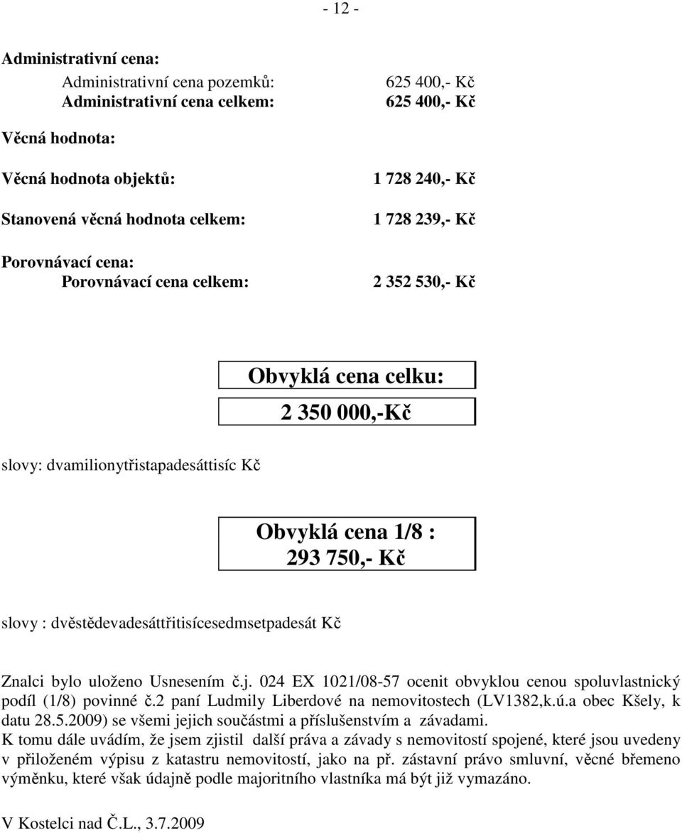 dvěstědevadesáttřitisícesedmsetpadesát Kč Znalci bylo uloženo Usnesením č.j. 024 EX 1021/08-57 ocenit obvyklou cenou spoluvlastnický podíl (1/8) povinné č.