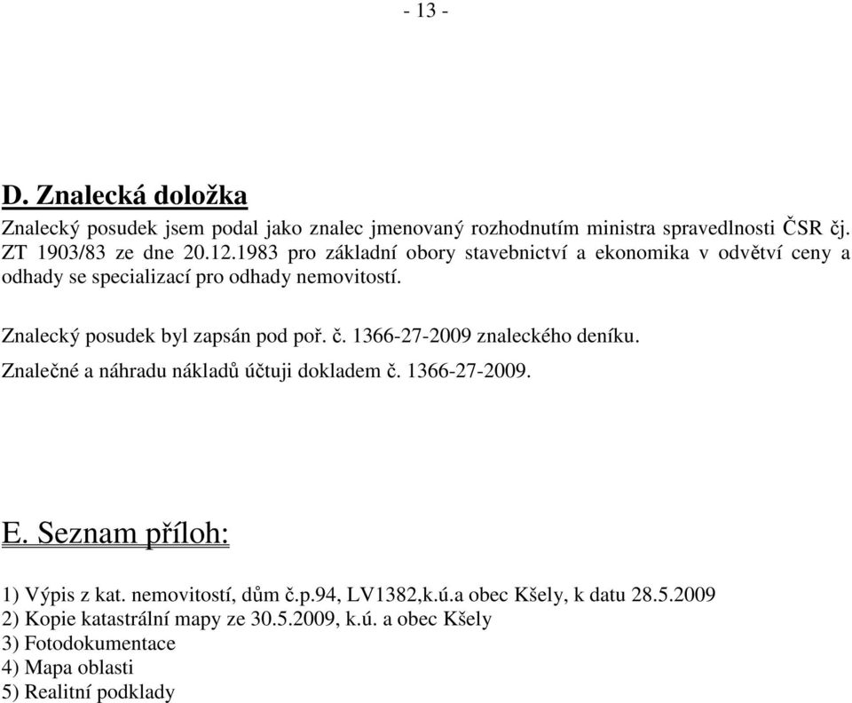 č. 1366-27-2009 znaleckého deníku. Znalečné a náhradu nákladů účtuji dokladem č. 1366-27-2009. E. Seznam příloh: 1) Výpis z kat. nemovitostí, dům č.p.94, LV1382,k.