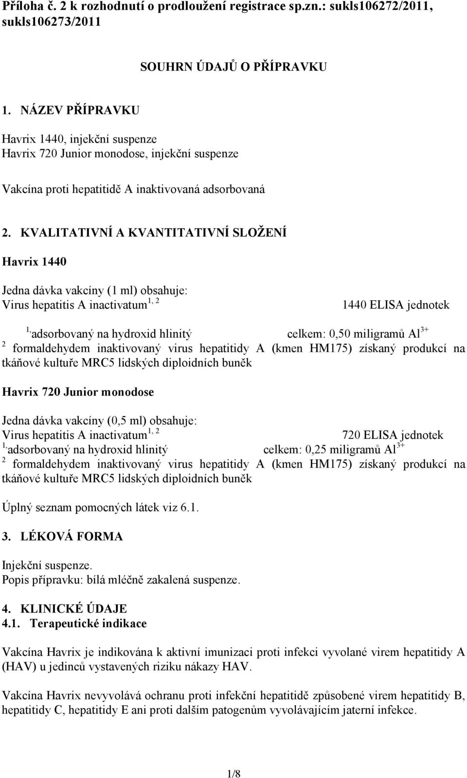 KVALITATIVNÍ A KVANTITATIVNÍ SLOŽENÍ Havrix 1440 Jedna dávka vakcíny (1 ml) obsahuje: Virus hepatitis A inactivatum 1, 2 1440 ELISA jednotek 1, adsorbovaný na hydroxid hlinitý celkem: 0,50 miligramů